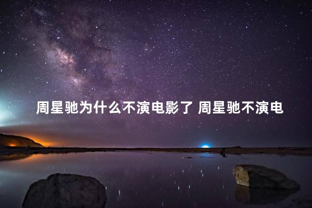 周星驰为什么不演电影了 周星驰不演电影了的原因